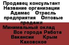 Продавец-консультант › Название организации ­ Адамас › Отрасль предприятия ­ Оптовые продажи › Минимальный оклад ­ 26 000 - Все города Работа » Вакансии   . Крым,Каховское